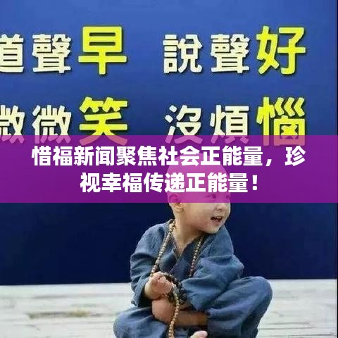 惜福新闻聚焦社会正能量，珍视幸福传递正能量！