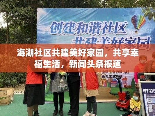 海湖社区共建美好家园，共享幸福生活，新闻头条报道