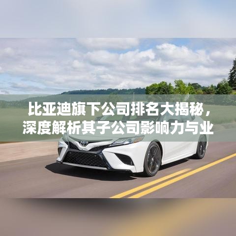 比亚迪旗下公司排名大揭秘，深度解析其子公司影响力与业绩排名