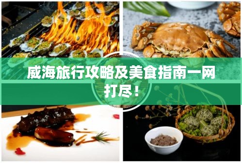 威海旅行攻略及美食指南一网打尽！