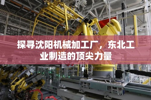探寻沈阳机械加工厂，东北工业制造的顶尖力量