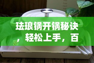 珐琅锅开锅秘诀，轻松上手，百度来教你！