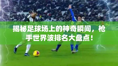 揭秘足球场上的神奇瞬间，枪手世界波排名大盘点！