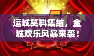 运城笑料集结，全城欢乐风暴来袭！