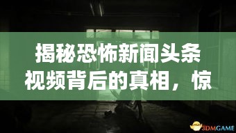 揭秘恐怖新闻头条视频背后的真相，惊悚内容的探索之旅
