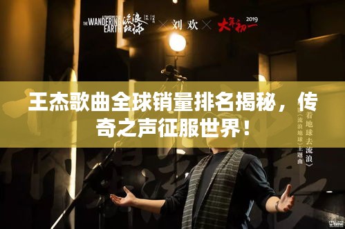王杰歌曲全球销量排名揭秘，传奇之声征服世界！