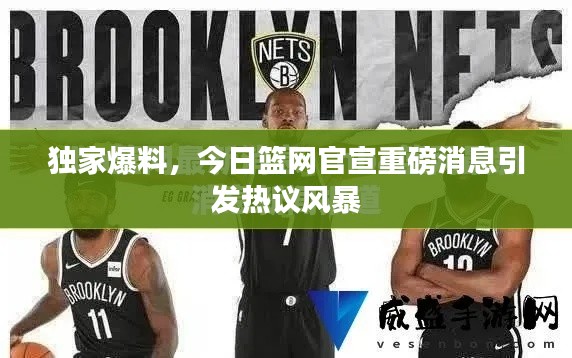 独家爆料，今日篮网官宣重磅消息引发热议风暴