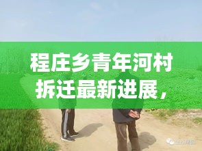程庄乡青年河村拆迁最新进展，揭秘最新动态！