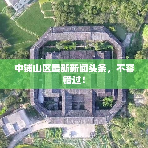 中铺山区最新新闻头条，不容错过！