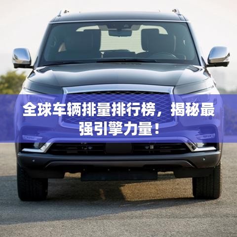 全球车辆排量排行榜，揭秘最强引擎力量！
