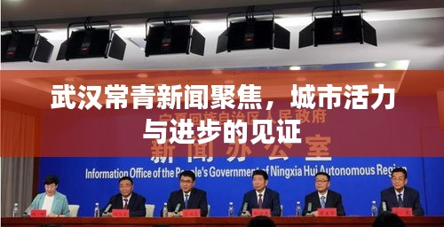 武汉常青新闻聚焦，城市活力与进步的见证