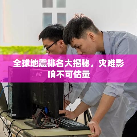 全球地震排名大揭秘，灾难影响不可估量