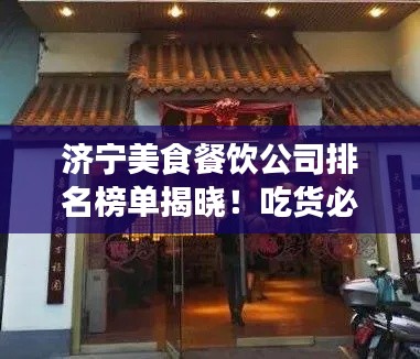 济宁美食餐饮公司排名榜单揭晓！吃货必看的热门餐厅推荐！