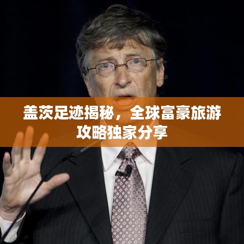 盖茨足迹揭秘，全球富豪旅游攻略独家分享