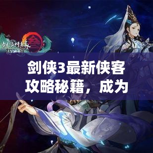 剑侠3最新侠客攻略秘籍，成为顶尖高手的必备指南！