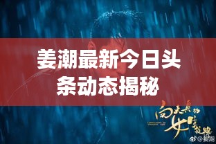 姜潮最新今日头条动态揭秘