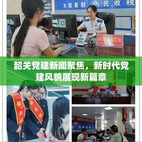 韶关党建新闻聚焦，新时代党建风貌展现新篇章