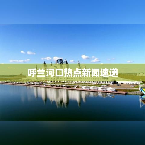 呼兰河口热点新闻速递