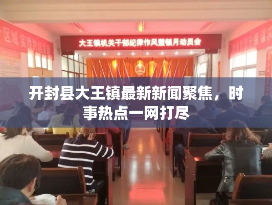 开封县大王镇最新新闻聚焦，时事热点一网打尽