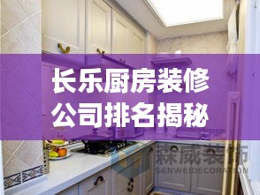 长乐厨房装修公司排名揭秘，专业解读行业选择指南