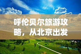 呼伦贝尔旅游攻略，从北京出发，畅游呼伦贝尔大草原！