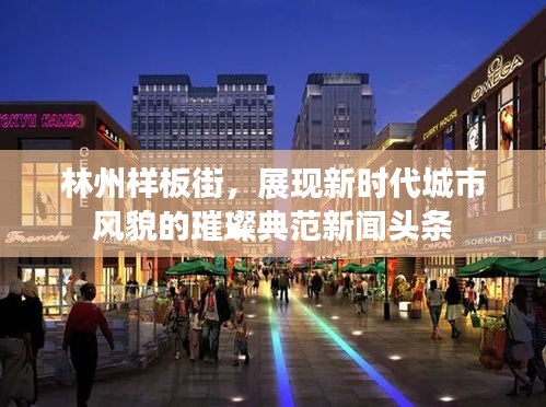 林州样板街，展现新时代城市风貌的璀璨典范新闻头条