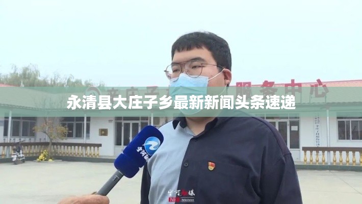 永清县大庄子乡最新新闻头条速递