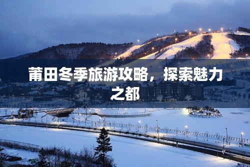莆田冬季旅游攻略，探索魅力之都