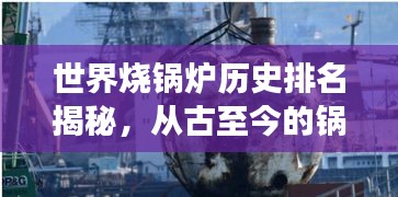 世界烧锅炉历史排名揭秘，从古至今的锅炉发展传奇之旅