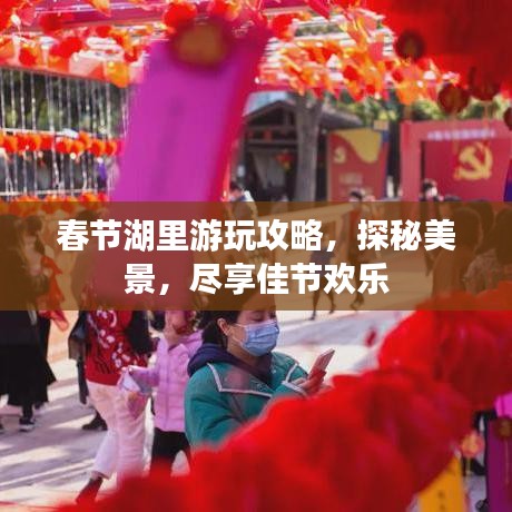 春节湖里游玩攻略，探秘美景，尽享佳节欢乐