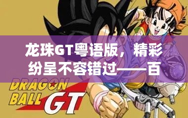 龙珠GT粤语版，精彩纷呈不容错过——百度搜索一下！