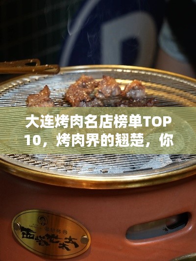 大连烤肉名店榜单TOP10，烤肉界的翘楚，你Pick哪家？