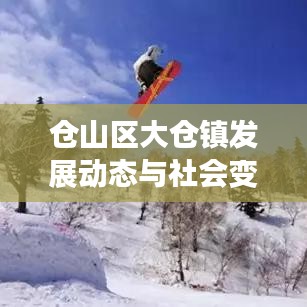 仓山区大仓镇发展动态与社会变迁新闻聚焦