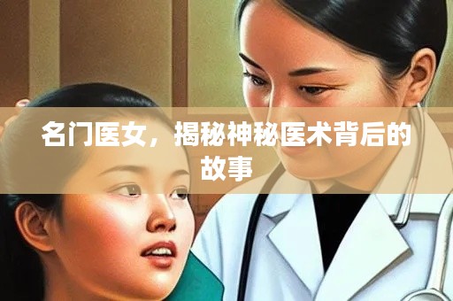 名门医女，揭秘神秘医术背后的故事
