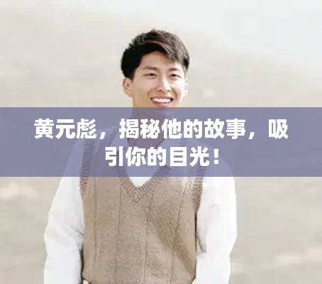 黄元彪，揭秘他的故事，吸引你的目光！