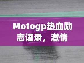 Motogp热血励志语录，激情挑战，永不言败的赛道精神！