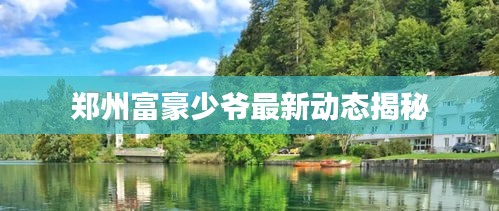 郑州富豪少爷最新动态揭秘