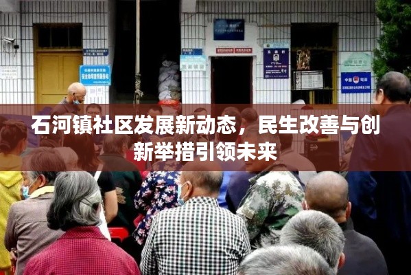石河镇社区发展新动态，民生改善与创新举措引领未来