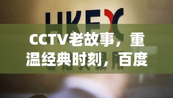 CCTV老故事，重温经典时刻，百度收录不容错过！