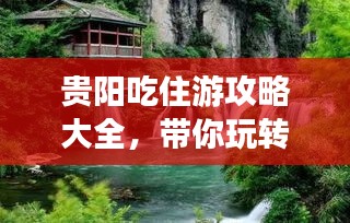 贵阳吃住游攻略大全，带你玩转贵阳，尽享美食美景！