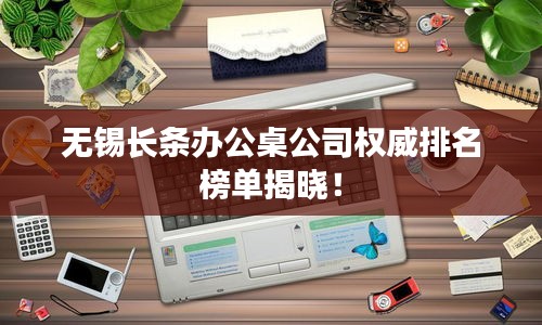 无锡长条办公桌公司权威排名榜单揭晓！