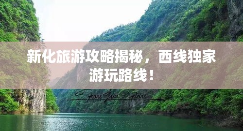 新化旅游攻略揭秘，西线独家游玩路线！
