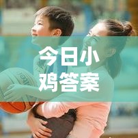 今日小鸡答案最新解析 2.7版探索揭秘