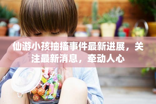 仙游小孩抽搐事件最新进展，关注最新消息，牵动人心