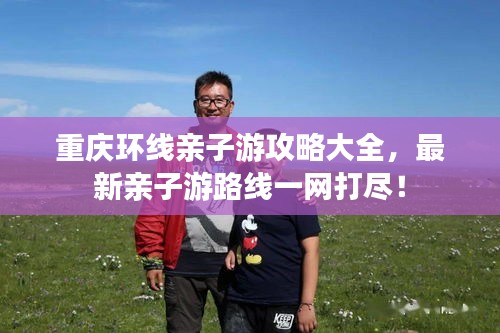 重庆环线亲子游攻略大全，最新亲子游路线一网打尽！