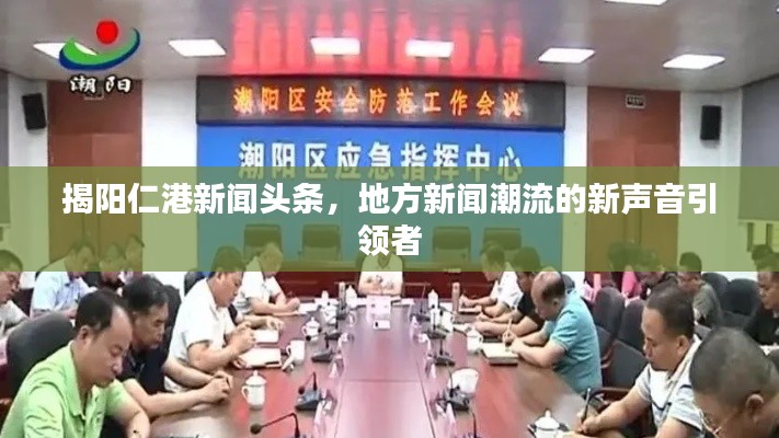 揭阳仁港新闻头条，地方新闻潮流的新声音引领者