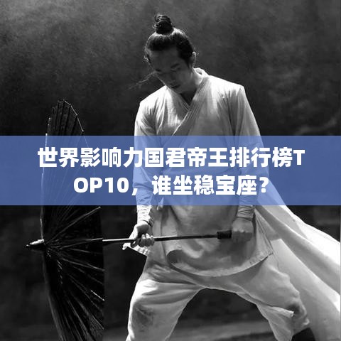 世界影响力国君帝王排行榜TOP10，谁坐稳宝座？