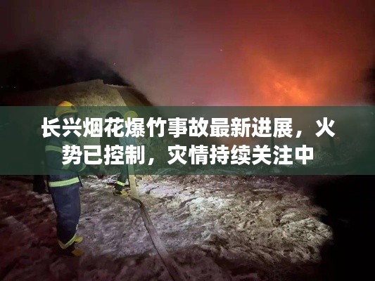 长兴烟花爆竹事故最新进展，火势已控制，灾情持续关注中