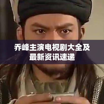 乔峰主演电视剧大全及最新资讯速递