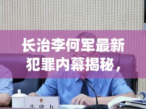 长治李何军最新犯罪内幕揭秘，最新消息汇总